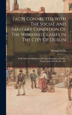 Facts Connected With The Social And Sanitary Condition Of The Working Classes In The City Of Dublin - Thomas Willis