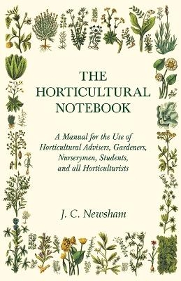 The Horticultural Notebook - A Manual for the Use of Horticultural Advisers, Gardeners, Nurserymen, Students, and all Horticulturists - J C Newsham