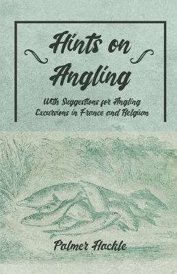 Hints on Angling - With Suggestions for Angling Excursions in France and Belgium - Palmer Hackle