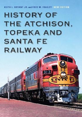 History of the Atchison, Topeka and Santa Fe Railway - Keith L. Bryant Jr., Fred W. Frailey