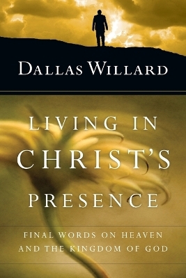 Living in Christ`s Presence – Final Words on Heaven and the Kingdom of God - Dallas Willard