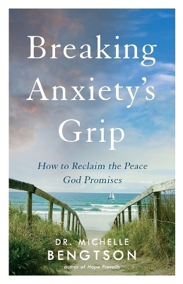 Breaking Anxiety`s Grip – How to Reclaim the Peace God Promises - Dr. Michelle Bengtson