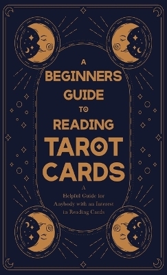 A Beginner's Guide to Reading Tarot Cards - A Helpful Guide for Anybody with an Interest in Reading Cards -  ANON