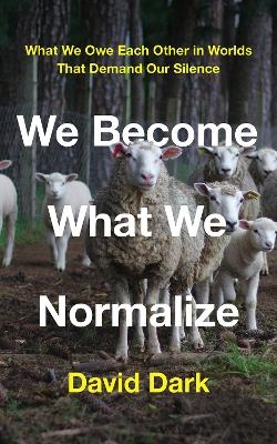 We Become What We Normalize - David Dark