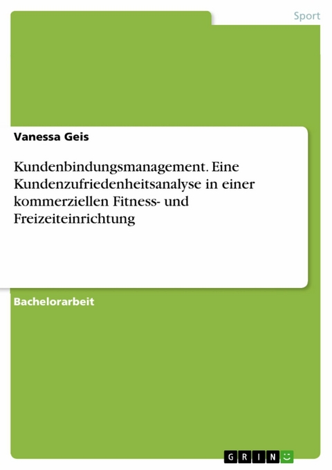 Kundenbindungsmanagement. Eine Kundenzufriedenheitsanalyse in einer kommerziellen Fitness- und Freizeiteinrichtung -  Vanessa Geis