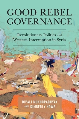 Good Rebel Governance - Dipali Mukhopadhyay, Kimberly Howe