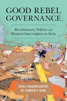 Good Rebel Governance - Dipali Mukhopadhyay, Kimberly Howe