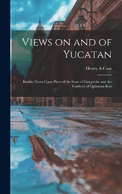 Views on and of Yucatan - Henry A Case