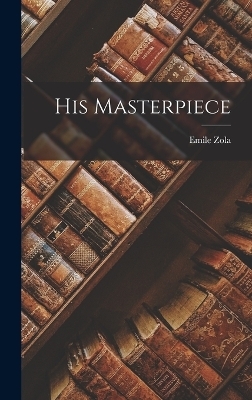 His Masterpiece - Emile Zola