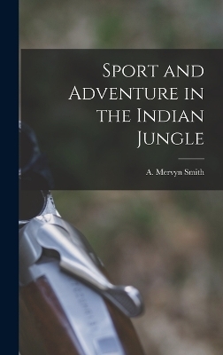 Sport and Adventure in the Indian Jungle - A Mervyn Smith