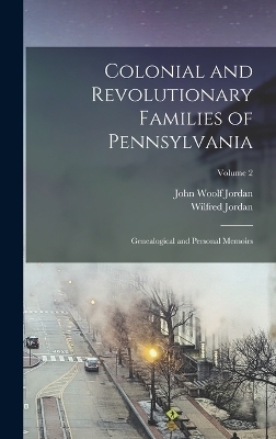 Colonial and Revolutionary Families of Pennsylvania; Genealogical and Personal Memoirs; Volume 2 - John Woolf Jordan, Wilfred Jordan