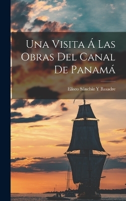 Una Visita Á Las Obras Del Canal De Panamá - Eliseo Sánchiz Y Basadre