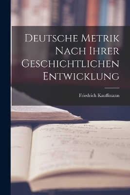 Deutsche Metrik Nach Ihrer Geschichtlichen Entwicklung - Friedrich Kauffmann