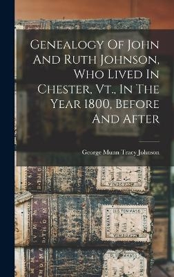 Genealogy Of John And Ruth Johnson, Who Lived In Chester, Vt., In The Year 1800, Before And After - 