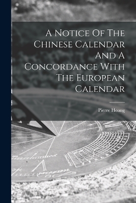 A Notice Of The Chinese Calendar And A Concordance With The European Calendar - Pierre Hoang