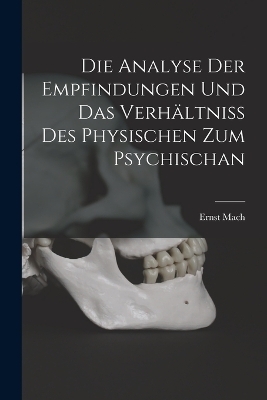 Die Analyse Der Empfindungen Und Das Verhältniss Des Physischen Zum Psychischan - Ernst Mach