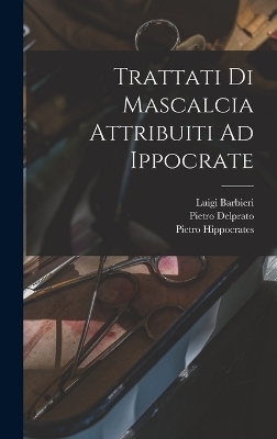 Trattati Di Mascalcia Attribuiti Ad Ippocrate - Luigi Barbieri, Pietro Delprato, Pietro Moses