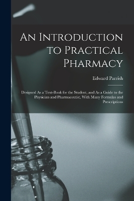 An Introduction to Practical Pharmacy - Edward Parrish