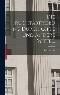 Die Fruchtabtreibung durch Gifte und andere Mittel. - Louis Lewin