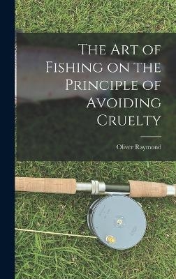 The Art of Fishing on the Principle of Avoiding Cruelty - Oliver Raymond