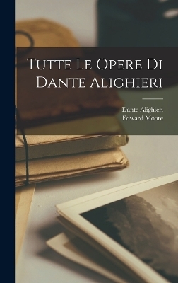 Tutte Le Opere Di Dante Alighieri - Dante Alighieri, Edward Moore