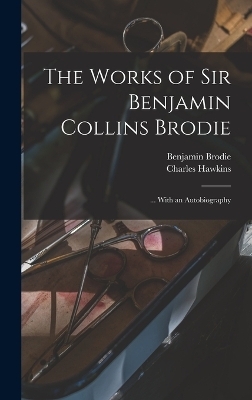 The Works of Sir Benjamin Collins Brodie - Benjamin Brodie, Charles Hawkins