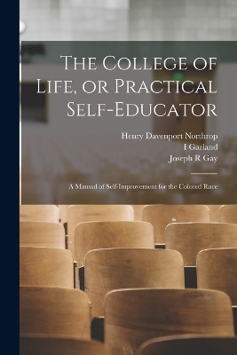 The College of Life, or Practical Self-educator - Henry Davenport Northrop, Joseph R Gay, I Garland 1867-1930 Penn