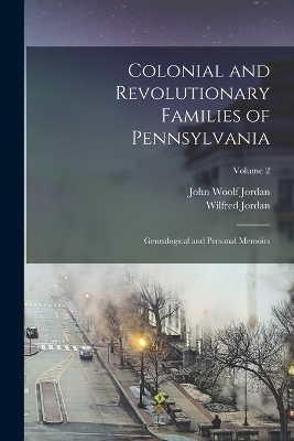 Colonial and Revolutionary Families of Pennsylvania; Genealogical and Personal Memoirs; Volume 2 - John Woolf Jordan, Wilfred Jordan