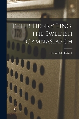 Peter Henry Ling, the Swedish Gymnasiarch - Hartwell Edward M