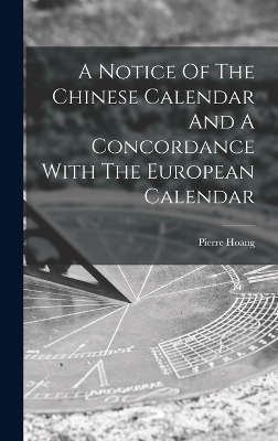 A Notice Of The Chinese Calendar And A Concordance With The European Calendar - Pierre Hoang