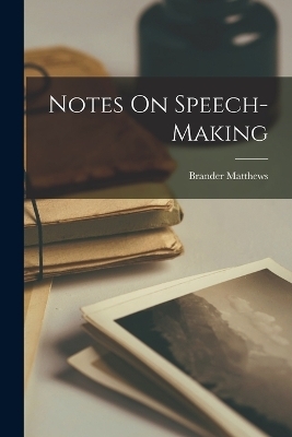 Notes On Speech-Making - Brander Matthews