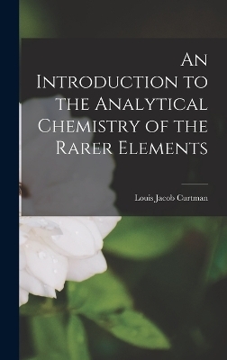 An Introduction to the Analytical Chemistry of the Rarer Elements - Louis Jacob Curtman