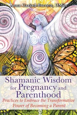 Shamanic Wisdom for Pregnancy and Parenthood -  Anna Cariad-Barrett