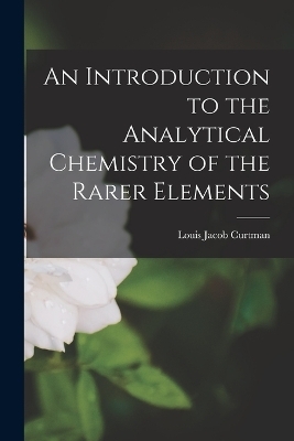 An Introduction to the Analytical Chemistry of the Rarer Elements - Louis Jacob Curtman