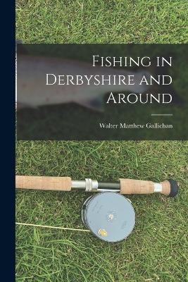 Fishing in Derbyshire and Around - Walter Matthew Gallichan