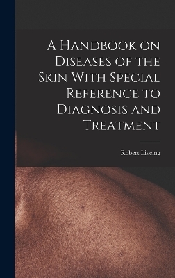 A Handbook on Diseases of the Skin With Special Reference to Diagnosis and Treatment - Robert Liveing