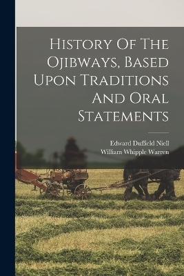 History Of The Ojibways, Based Upon Traditions And Oral Statements - William Whipple Warren