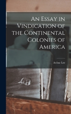 An Essay in Vindication of the Continental Colonies of America - Arthur Lee