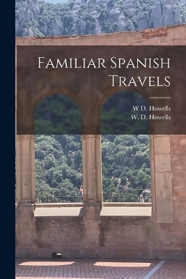 Familiar Spanish Travels - W D Howells