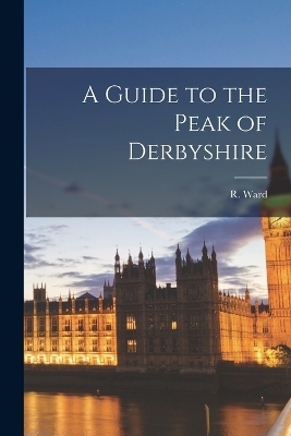 A Guide to the Peak of Derbyshire - R Ward