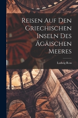 Reisen auf den Griechischen Inseln des Ägäischen Meeres - Ludwig Ross