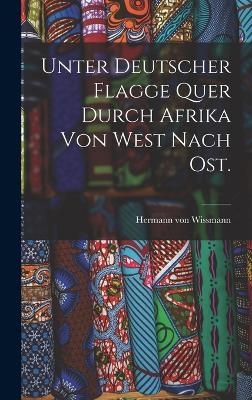 Unter deutscher Flagge quer durch Afrika von West nach Ost. - Hermann Von Wissmann