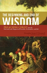 The Beginning and End of Wisdom (Foreword by Sidney Greidanus) -  Douglas Sean O'Donnell