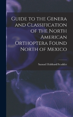 Guide to the Genera and Classification of the North American Orthoptera Found North of Mexico - Samuel Hubbard Scudder