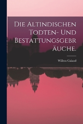 Die Altindischen Todten- und Bestattungsgebräuche. - Willem Caland