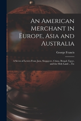 An American Merchant in Europe, Asia and Australia - George Francis 1829-1904 Train