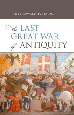 The Last Great War of Antiquity - James Howard-Johnston