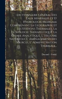 Dictionnaire Général Des Eaux Minérales Et D' Hydrologie Médicale Comprenant La Geographie Et Les Stations Thermales, La Pathologie Thérapeutique, La Chimie Analytique, L' Histoire Naturelle, L' Aménagement Des Sources, L' Administration Thermale... - Durand - Fardel