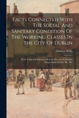 Facts Connected With The Social And Sanitary Condition Of The Working Classes In The City Of Dublin - Thomas Willis