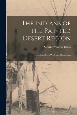 The Indians of the Painted Desert Region - George Wharton James